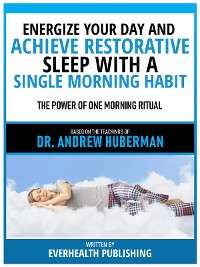 Cover Energize Your Day And Achieve Restorative Sleep With A Single Morning Habit - Based On The Teachings Of Dr. Andrew Huberman