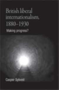 Cover British liberal internationalism, 1880–1930