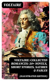 Cover Voltaire: Collected Romances: 20+ Novels, Short Stories, Satires & Fables (Illustrated Edition)