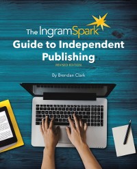 Cover IngramSpark Guide to Independent Publishing, Revised Edition