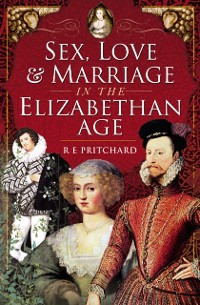 Cover Sex, Love & Marriage in the Elizabethan Age