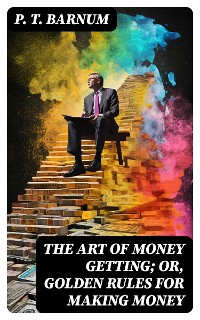 Cover The Art of Money Getting; Or, Golden Rules for Making Money
