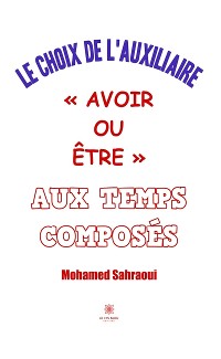 Cover Le choix de l’auxiliaire « avoir ou être » aux temps composés