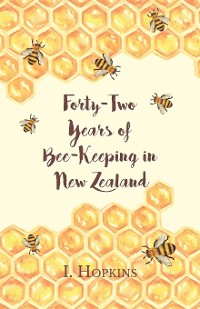Cover Forty-Two Years of Bee-Keeping in New Zealand 1874-1916 - Some Reminiscences