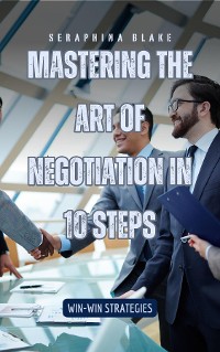 Cover Mastering the Art of Negotiation in 10 Steps