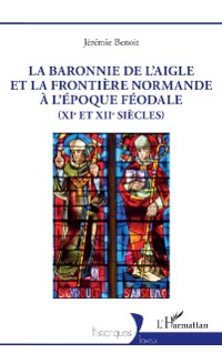 Cover La baronnie de L'Aigle et la frontiere normande a l'epoque feodale (XIe et XIIe siecles)