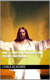 Cover How to turn your faith loose and receive your healing