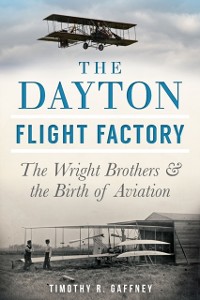 Cover Dayton Flight Factory: The Wright Brothers & the Birth of Aviation