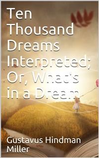 Cover Ten Thousand Dreams Interpreted; Or, What's in a Dream / A Scientific and Practical Exposition