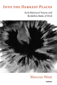Cover Into the Darkest Places : Early Relational Trauma and Borderline States of Mind