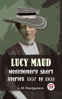 Cover Lucy Maud Montgomery Short Stories, 1907 To 1908