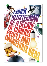 Cover Chuck Klosterman IV: A Decade of Curious People and Dangerous Ideas
