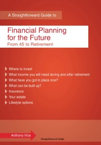 Cover A Straightforward Guide To Financial Planning For The Future : From 45 to Retirement