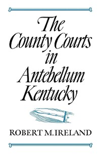 Cover The County Courts in Antebellum Kentucky