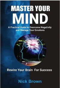 Cover Master Your Mind: A Practical Guide to Overcome Negativity and Manage your Emotions