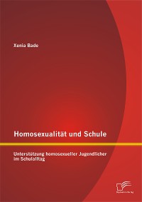 Cover Homosexualität und Schule: Unterstützung homosexueller Jugendlicher im Schulalltag