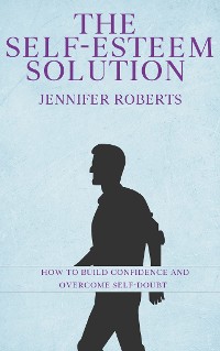 Cover The Self-Esteem Solution - How to Build Confidence and Overcome Self-Doubt