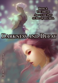 Cover Darkness and Decay. Book 4. The Dream about the Past of Bee Queen Miya