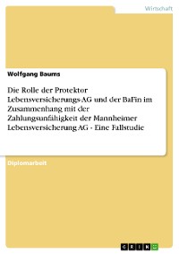 Cover Die Rolle der Protektor Lebensversicherungs-AG und der BaFin im Zusammenhang mit der Zahlungsunfähigkeit der Mannheimer Lebensversicherung AG - Eine Fallstudie