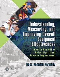 Cover Understanding, Measuring, and Improving Overall Equipment Effectiveness