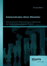 Cover Arbeitsmotivation älterer Mitarbeiter: Eine empirische Untersuchung zur Bedeutung von Arbeitsbedingungen und Motiven