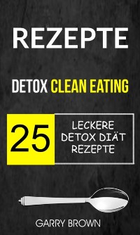 Cover Rezepte: Detox Clean Eating: 25 leckere Detox Diät Rezepte