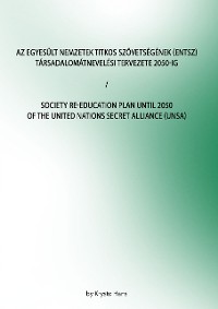 Cover Az Egyesült Nemzetek Titkos Szövetségének (ENTSZ) Társadalomátnevelési Tervezete 2050-ig/Society Re-education Plan until 2050 of The United Nations secret Alliance (UNSA)