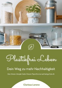 Cover Plastikfrei Leben: Dein Weg zu mehr Nachhaltigkeit (Zero Waste Lifestyle Guide: Clevere Tipps für eine nachhaltige Zukunft)