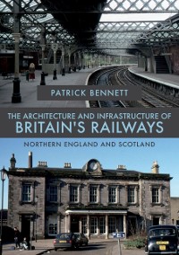 Cover Architecture and Infrastructure of Britain's Railways: Northern England and Scotland