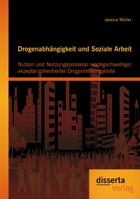 Cover Drogenabhängigkeit und Soziale Arbeit: Nutzen und Nutzungsprozesse niedrigschwelliger, akzeptanzorientierter Drogenhilfeangebote