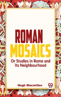 Cover Roman Mosaics Or Studies In Rome And Its Neighbourhood