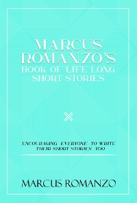 Cover Marcus Romanzo's Book Of Life Long Short Stories Encouraging  everyone  to write  their short stories  too