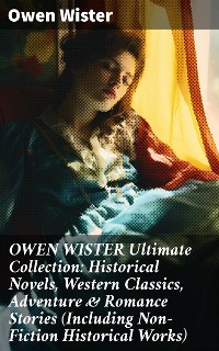 Cover OWEN WISTER Ultimate Collection: Historical Novels, Western Classics, Adventure & Romance Stories (Including Non-Fiction Historical Works)