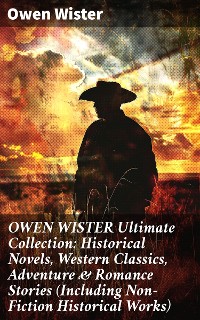 Cover OWEN WISTER Ultimate Collection: Historical Novels, Western Classics, Adventure & Romance Stories (Including Non-Fiction Historical Works)