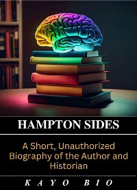 Cover Hampton Sides: A Short, Unauthorized Biography of the Author and Historian