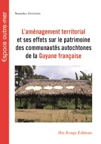 Cover L''aménagement territorial et ses effets sur le patrimoine des communautés autochtones de la Guyane française