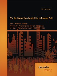 Cover Für die Menschen bestellt  in schwerer Zeit: Karl - Andreas Krieter Pfarrer der Kirchengemeinde St. Bonifatius  in Hbg. – Wilhelmsburg von 1934 bis 1961