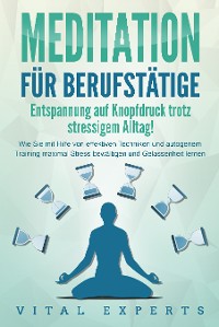 Cover MEDITATION FÜR BERUFSTÄTIGE - Entspannung auf Knopfdruck trotz stressigem Alltag!: Wie Sie mit Hilfe von effektiven Techniken und autogenem Training maximal Stress bewältigen und Gelassenheit lernen