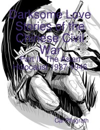 Cover Darksome Love Stories of the Chinese Civil War - Part II: The Asian Holocaust 1937-1946
