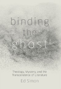 Cover Binding the Ghost: Theology, Mystery, and the Transcendence of Literature