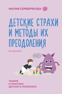 Cover Детские страхи и методы их преодоления от 3 до 15 лет. Теория и практика детского психолога