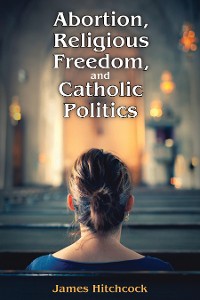 Cover Abortion, Religious Freedom, and Catholic Politics