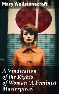 Cover A Vindication of the Rights of Woman (A Feminist Masterpiece)