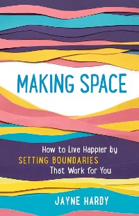 Cover Making Space: How to Live Happier by Setting Boundaries That Work for You