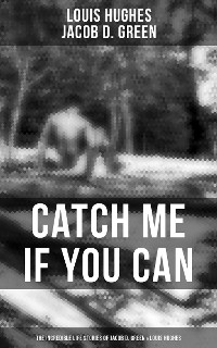 Cover Catch Me if You Can - The Incredible Life Stories of Jacob D. Green & Louis Hughes