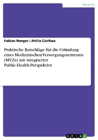 Cover Praktische Ratschläge für die Gründung eines Medizinischen Versorgungszentrums (MVZs) mit integrierter Public-Health-Perspektive