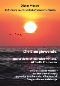 Cover Die Energiewende: zuerst vielleicht paradox wirkend? Aktuelle Positionen.