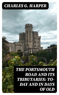 Cover The Portsmouth Road and Its Tributaries: To-Day and in Days of Old