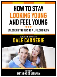 Cover How To Stay Looking Young And Feel Young - Based On The Teachings Of Dale Carnegie