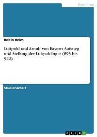 Cover Luitpold und Arnulf von Bayern. Aufstieg und Stellung der Luitpoldinger (893 bis 922)